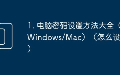 1. 电脑密码设置方法大全（Windows/Mac）（怎么设密码）