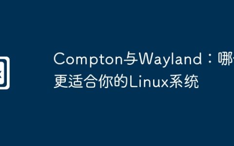 Compton与Wayland：哪个更适合你的Linux系统