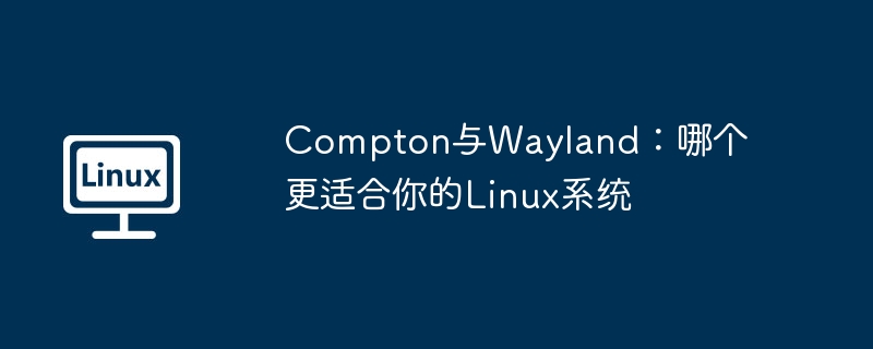 Compton与Wayland:哪个更适合你的Linux系统