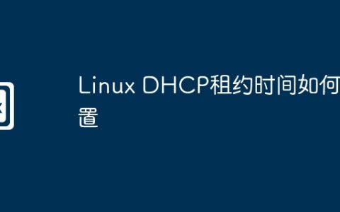Linux DHCP租约时间如何设置
