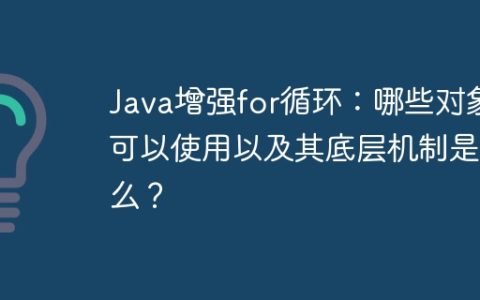 Java增强for循环：哪些对象可以使用以及其底层机制是什么？