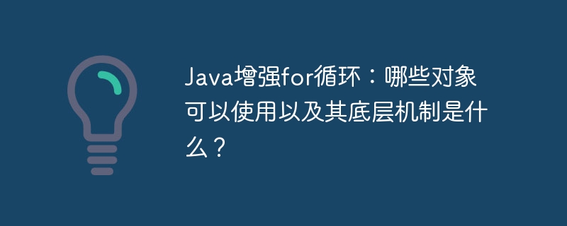 java增强for循环:哪些对象可以使用以及其底层机制是什么?