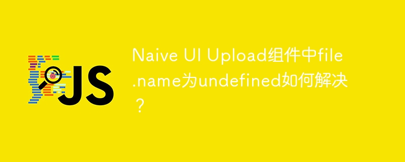 Naive UI Upload组件中file.name为undefined如何解决？