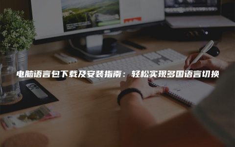 电脑语言包下载及安装指南：轻松实现多国语言切换