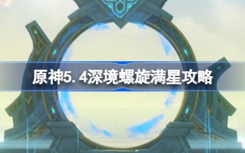原神5.4深境螺旋满星攻略-原神5.4深渊怎么打