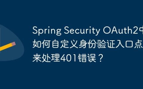 Spring Security OAuth2中如何自定义身份验证入口点来处理401错误？