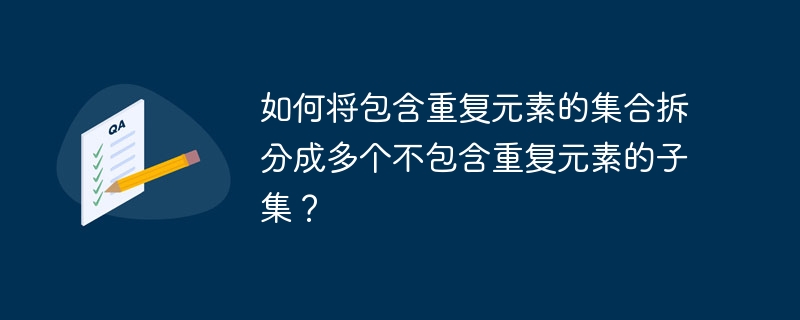 如何将包含重复元素的集合拆分成多个不包含重复元素的子集?