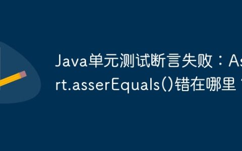 Java单元测试断言失败：Assert.asserEquals()错在哪里？