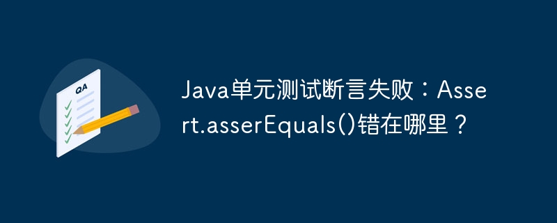 java单元测试断言失败:assert.asserequals()错在哪里?