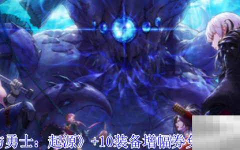 《地下城与勇士：起源》+10装备增幅券免费领取方法介绍