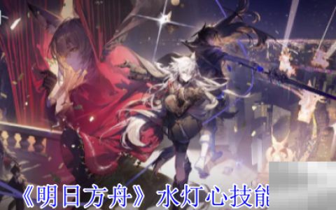 《明日方舟》水灯心技能介绍