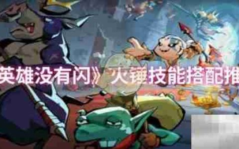 《英雄没有闪》火锤技能搭配推荐