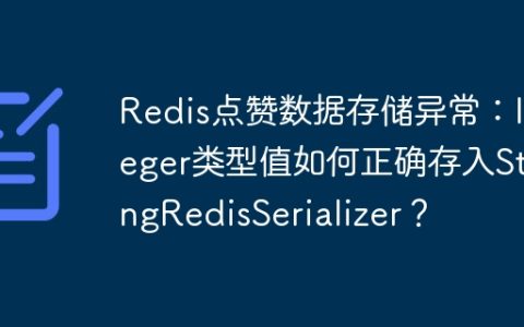 Redis点赞数据存储异常：Integer类型值如何正确存入StringRedisSerializer？