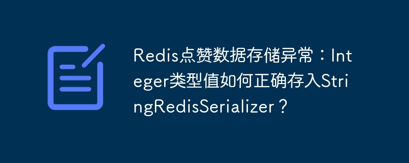 redis点赞数据存储异常:integer类型值如何正确存入stringredisserializer?