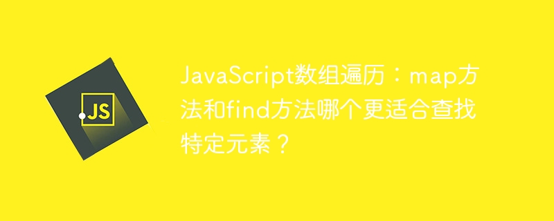 JavaScript数组遍历:map方法和find方法哪个更适合查找特定元素?
