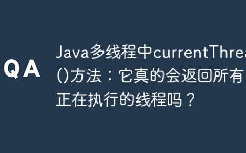 Java多线程中currentThread()方法：它真的会返回所有正在执行的线程吗？