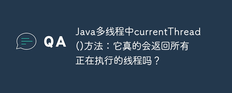 java多线程中currentthread()方法：它真的会返回所有正在执行的线程吗？