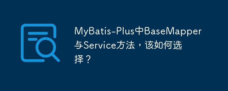 mybatis-plus中basemapper与service方法,该如何选择?