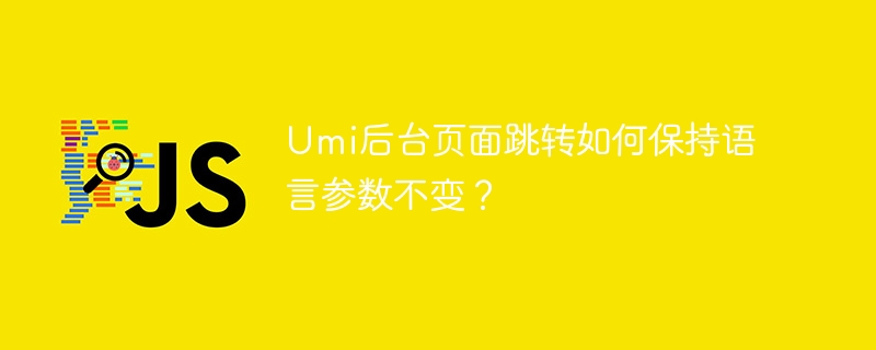 umi后台页面跳转如何保持语言参数不变?