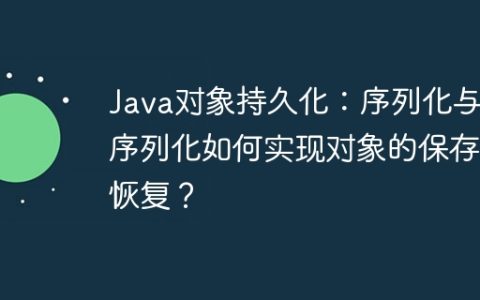 Java对象持久化：序列化与反序列化如何实现对象的保存与恢复？