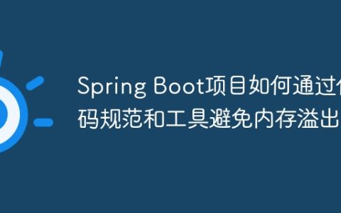 Spring Boot项目如何通过代码规范和工具避免内存溢出？