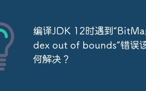编译JDK 12时遇到“BitMap index out of bounds”错误该如何解决？