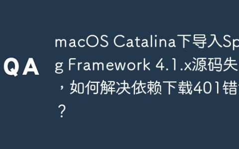 macOS Catalina下导入Spring Framework 4.1.x源码失败，如何解决依赖下载401错误？