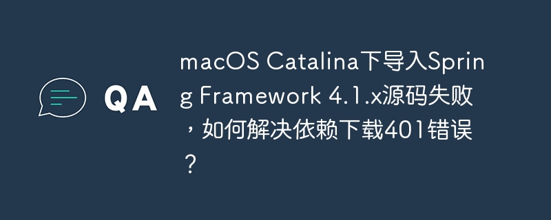 macos catalina下导入spring framework 4.1.x源码失败，如何解决依赖下载401错误？
