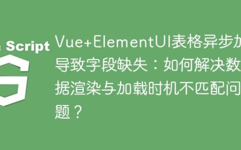 Vue+ElementUI表格异步加载导致字段缺失：如何解决数据渲染与加载时机不匹配问题？