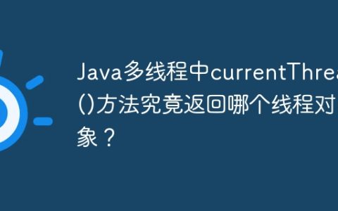 Java多线程中currentThread()方法究竟返回哪个线程对象？