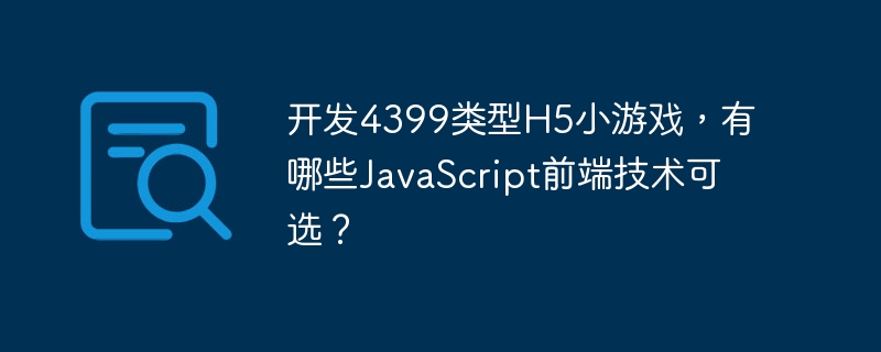 开发4399类型h5小游戏,有哪些javascript前端技术可选?