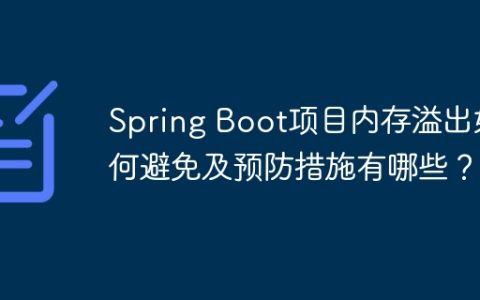 Spring Boot项目内存溢出如何避免及预防措施有哪些？