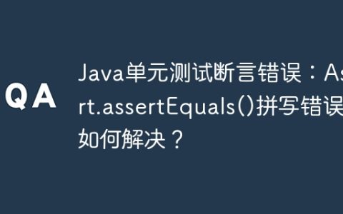 Java单元测试断言错误：Assert.assertEquals()拼写错误如何解决？