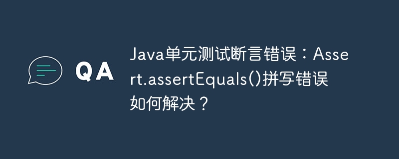 java单元测试断言错误：assert.assertequals()拼写错误如何解决？