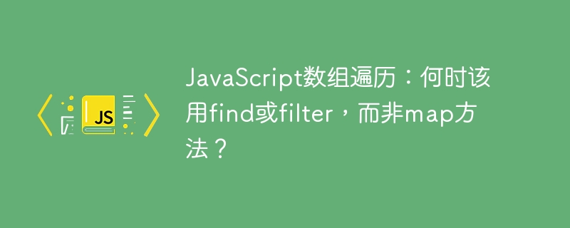 javascript数组遍历:何时该用find或filter,而非map方法?