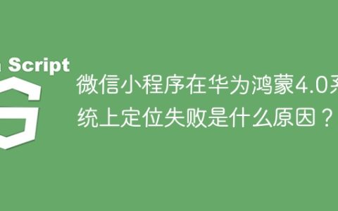 微信小程序在华为鸿蒙4.0系统上定位失败是什么原因？