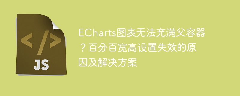 echarts图表无法充满父容器?百分百宽高设置失效的原因及解决方案