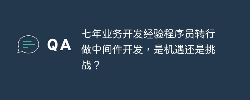 七年业务开发经验程序员转行做中间件开发，是机遇还是挑战？