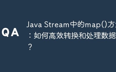 Java Stream中的map()方法：如何高效转换和处理数据？