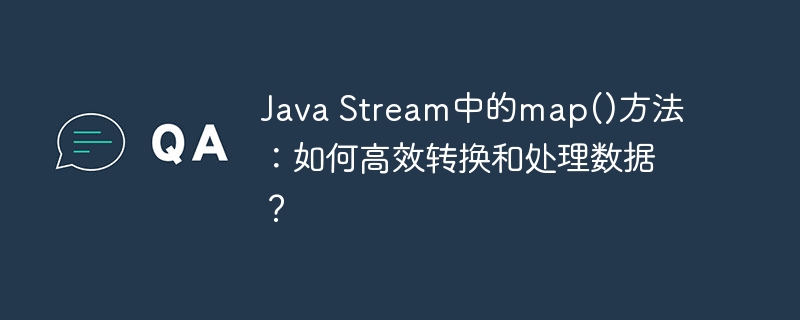 java stream中的map()方法：如何高效转换和处理数据？