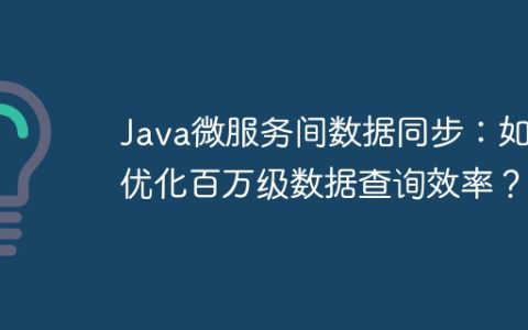 Java微服务间数据同步：如何优化百万级数据查询效率？