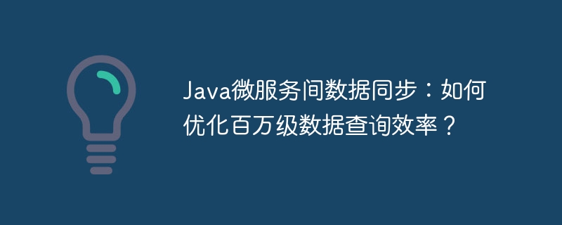 java微服务间数据同步:如何优化百万级数据查询效率?
