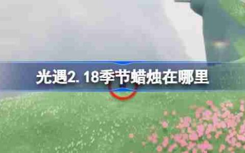 光遇2.18季节蜡烛在哪里-光遇2月18日季节蜡烛位置攻略