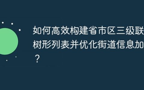 如何高效构建省市区三级联动树形列表并优化街道信息加载？