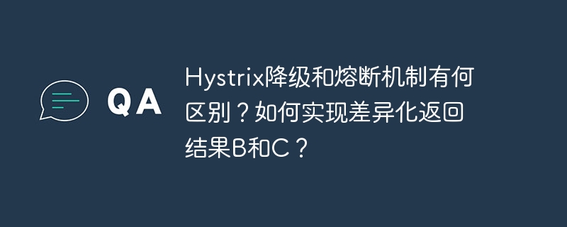 hystrix降级和熔断机制有何区别?如何实现差异化返回结果b和c?