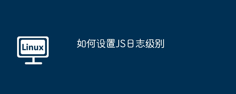 如何设置js日志级别
