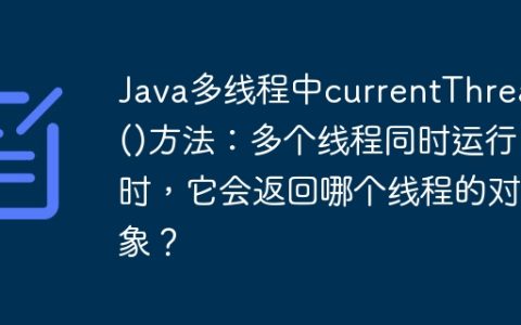 Java多线程中currentThread()方法：多个线程同时运行时，它会返回哪个线程的对象？