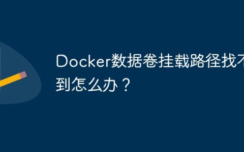 Docker数据卷挂载路径找不到怎么办？