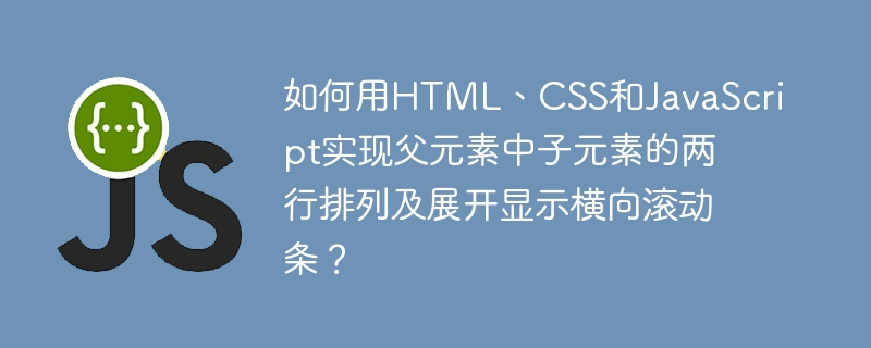如何用html、css和javascript实现父元素中子元素的两行排列及展开显示横向滚动条?