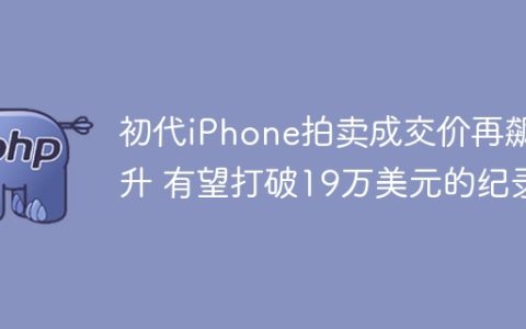 初代iPhone拍卖成交价再飙升 有望打破19万美元的纪录